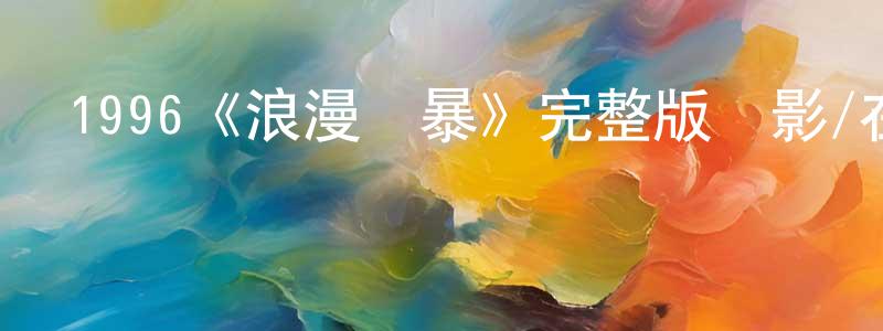 1996《浪漫風暴》完整版電影/在線觀看/百度云-美劇天堂 常金龍的blog